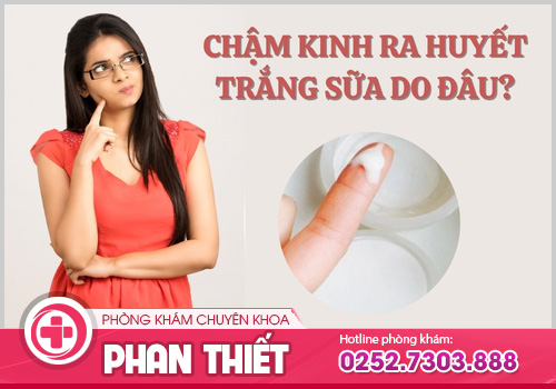 trễ kinh ra huyết trắng sữa